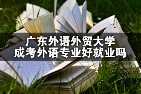 广东外语外贸大学成考外语专业好就业吗