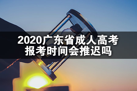 2020广东省成人高考报考时间会推迟吗