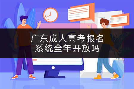 广东成人高考报名系统全年开放吗