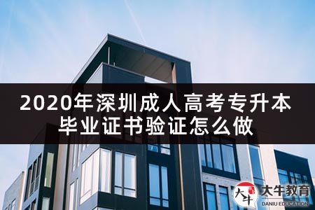 2020年深圳成人高考专升本毕业证书验证怎么做