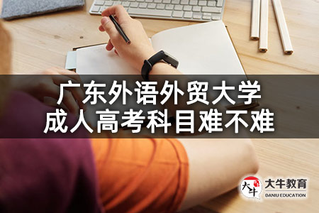 广东外语外贸大学成人高考科目难不难