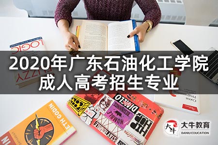 2020年广东石油化工学院成人高考招生专业