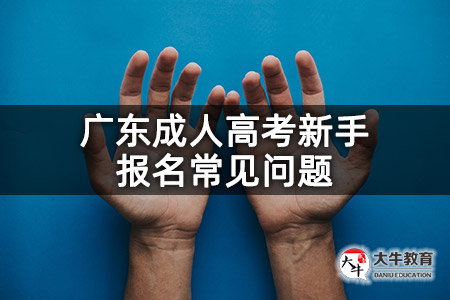 广东成人高考新手报名常见问题
