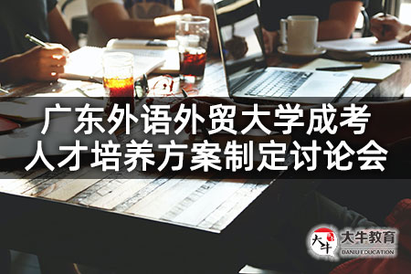 广东外语外贸大学成考人才培养方案制定讨论会
