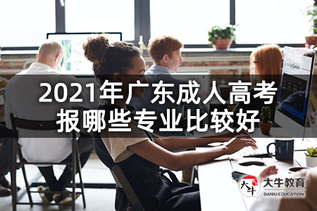 2021年广东成人高考报哪些专业比较好