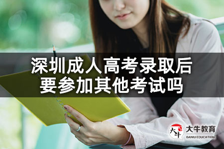 深圳成人高考录取后要参加其他考试吗