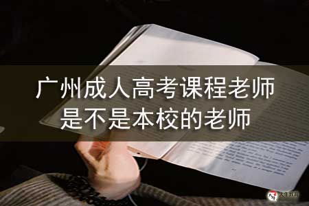 广州成人高考课程老师是不是本校的老师