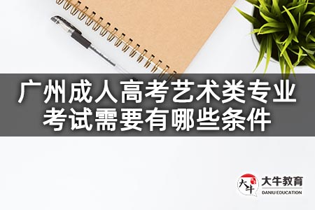 广州成人高考艺术类专业考试需要有哪些条件