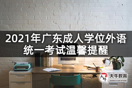 2021年广东成人学位外语统一考试温馨提醒