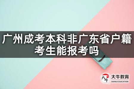 广州成考本科非广东省户籍考生能报考吗