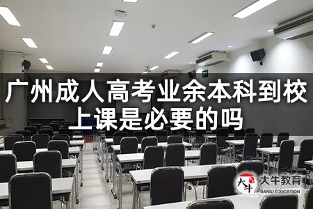 广州成人高考业余本科到校上课是必要的吗