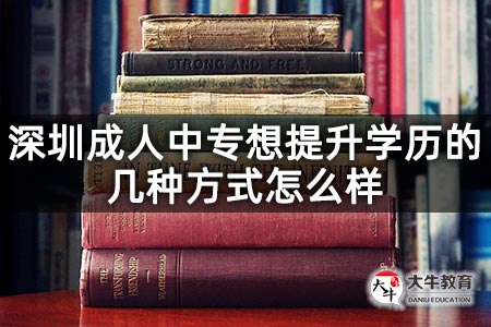 深圳成人中专想提升学历的几种方式怎么样