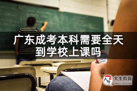 广东成考本科需要全天到学校上课吗