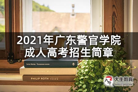 2021年广东警官学院成人高考招生简章