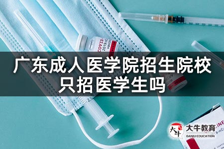 广东成人医学院招生院校只招医学生吗