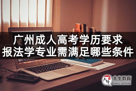 广州成人高考学历要求报法学专业需满足哪些条件