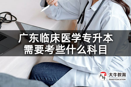 广东临床医学专升本需要考些什么科目