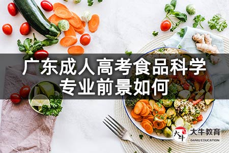 广东成人高考食品科学专业前景如何