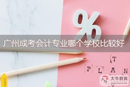 广州成考会计专业哪个学校比较好
