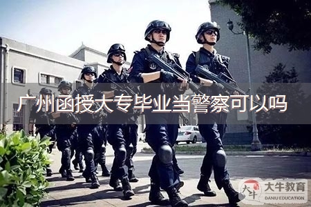 广州函授大专毕业当警察可以吗