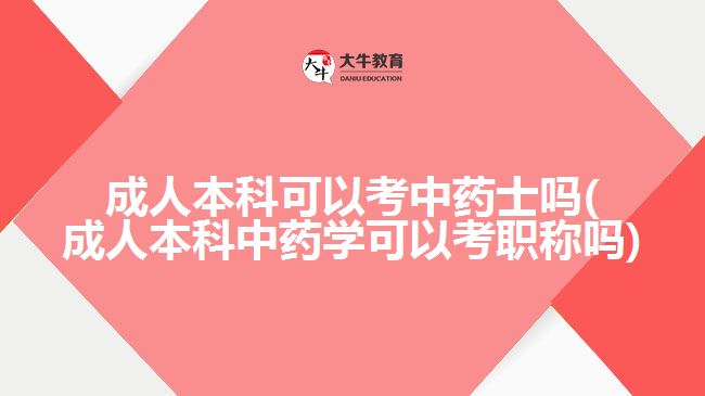 成人本科可以考中药士吗(成人本科中药学可以考职称吗)