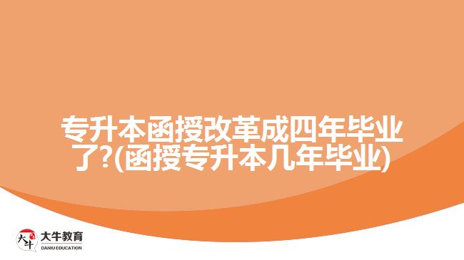 专升本函授改革成四年毕业了?(函授专升本几年毕业)