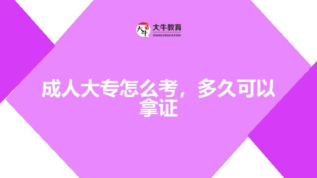 成人大专怎么考，多久可以拿证
