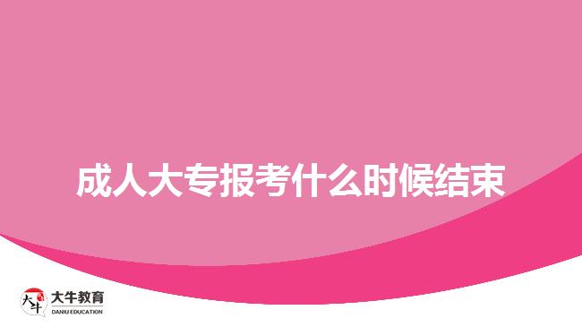 成人大专报考什么时候结束