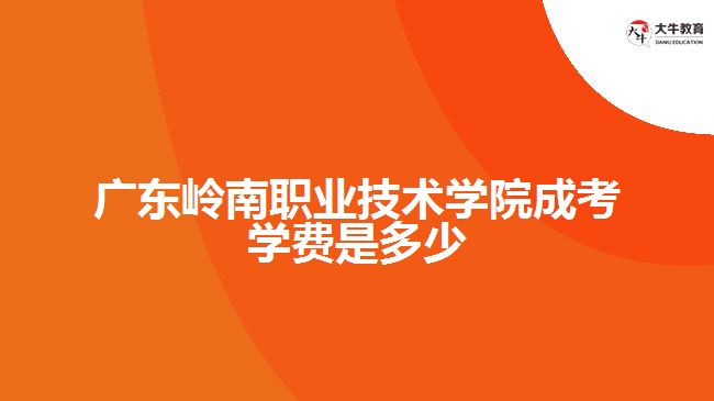 广东岭南职业技术学院成考学费是多少