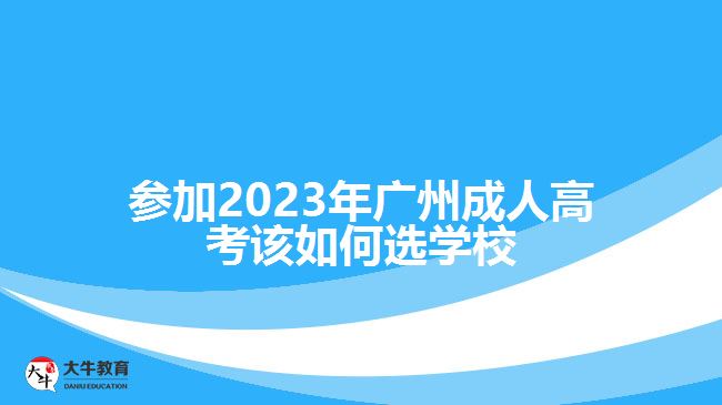 参加2023年广州成人高考该如何选学校