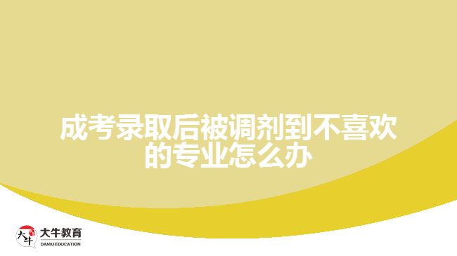 成考录取后被调剂到不喜欢的专业怎么办