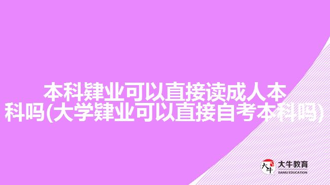 本科肄业可以直接读成人本科吗(大学肄业可以直接自考本科吗)