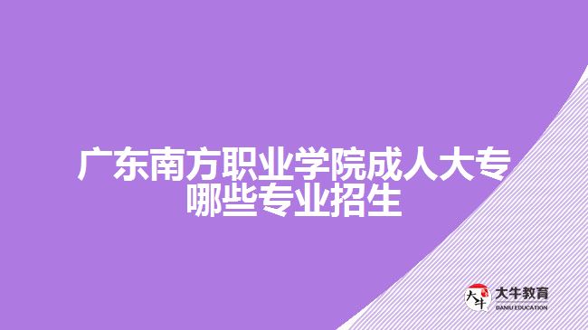 广东南方职业学院成人大专哪些专业招生