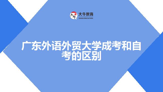 广东外语外贸大学成考和自考的区别