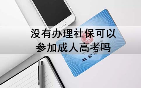 没有办理社保可以参加成人高考吗