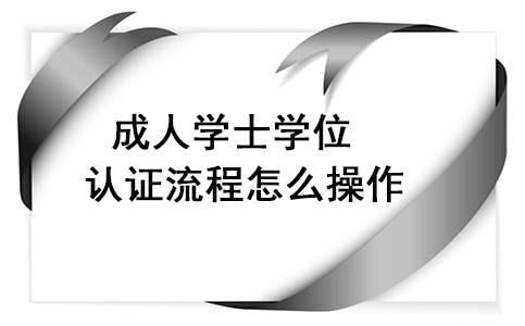 成人学士学位流程认证怎么操作