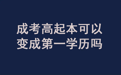 成考高起本可以变成第一学历吗