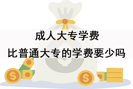 成人大专学费真的比普通大专的学费要少吗