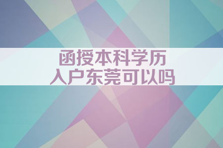 函授本科学历入户东莞可以吗