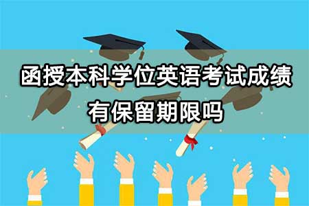 函授本科学位英语考试成绩有保留期限吗