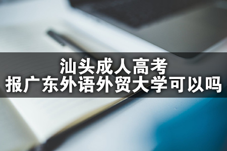 汕头成人高考报广东外语外贸大学可以吗