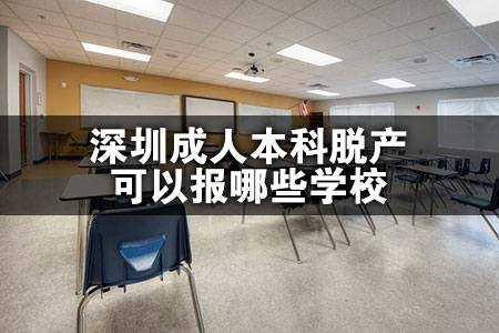深圳成人本科脱产可以报哪些学校