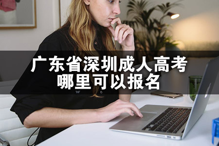 广东省深圳成人高考哪里可以报名