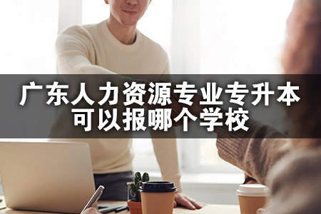 广东人力资源专业专升本可以报哪个学校