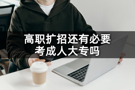 高职扩招还有必要考成人大专吗