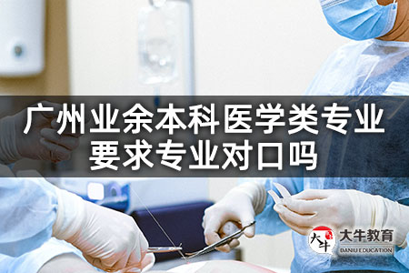 广州业余本科医学类专业要求专业对口吗