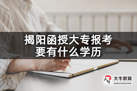 揭阳函授大专报考要有什么学历