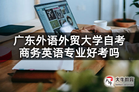 广东外语外贸大学自考商务英语专业好考吗