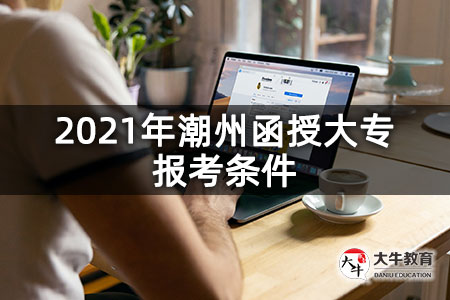 2021年潮州函授大专报考条件