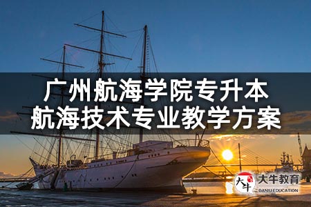 广州航海学院专升本航海技术专业教学方案